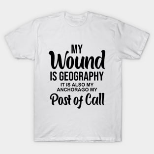 My wound is geography It is also my anchorage my post of call T-Shirt